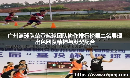 广州篮球队荣登篮球团队协作排行榜第二名展现出色团队精神与默契配合