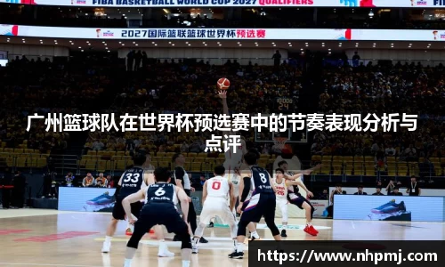 广州篮球队在世界杯预选赛中的节奏表现分析与点评