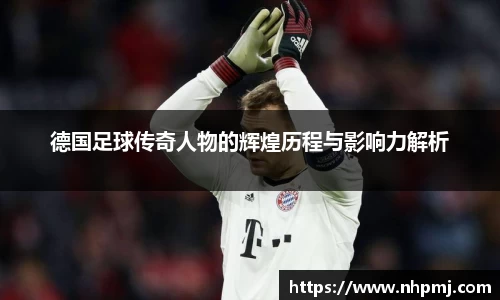 德国足球传奇人物的辉煌历程与影响力解析